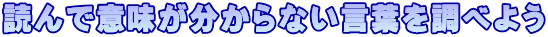 読んで意味が分からない言葉を調べよう