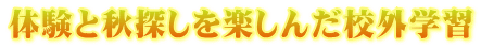 体験と秋探しを楽しんだ校外学習