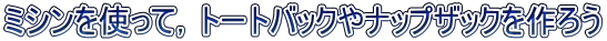 ミシンを使って，トートバックやナップザックを作ろう
