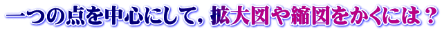 一つの点を中心にして，拡大図や縮図をかくには？