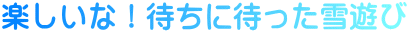 楽しいな！待ちに待った雪遊び