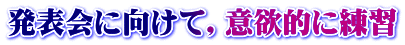 発表会に向けて，意欲的に練習