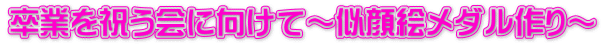 卒業を祝う会に向けて～似顔絵メダル作り～