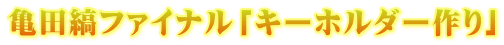 亀田縞ファイナル「キーホルダー作り」