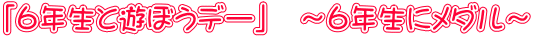 「６年生と遊ぼうデー」　～６年生にメダル～