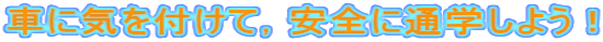 車に気を付けて，安全に通学しよう！