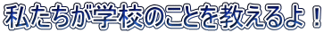 私たちが学校のことを教えるよ！