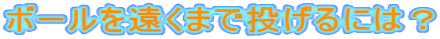 ボールを遠くまで投げるには？