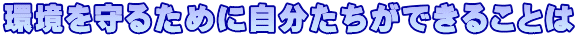 環境を守るために自分たちができることは