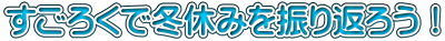 すごろくで冬休みを振り返ろう！