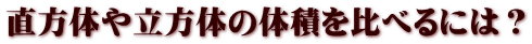 直方体や立方体の体積を比べるには？