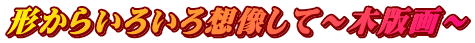 形からいろいろ想像して～木版画～