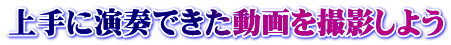 上手に演奏できた動画を撮影しよう