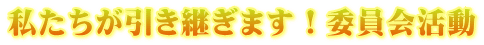 私たちが引き継ぎます！委員会活動