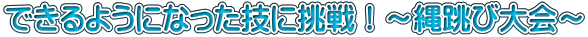 できるようになった技に挑戦！～縄跳び大会～