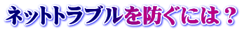 ネットトラブルを防ぐには？