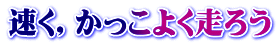 速く，かっこよく走ろう