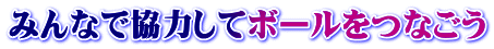 みんなで協力してボールをつなごう