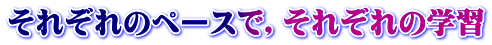それぞれのペースで，それぞれの学習