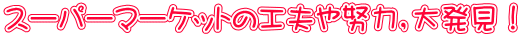 スーパーマーケットの工夫や努力，大発見！